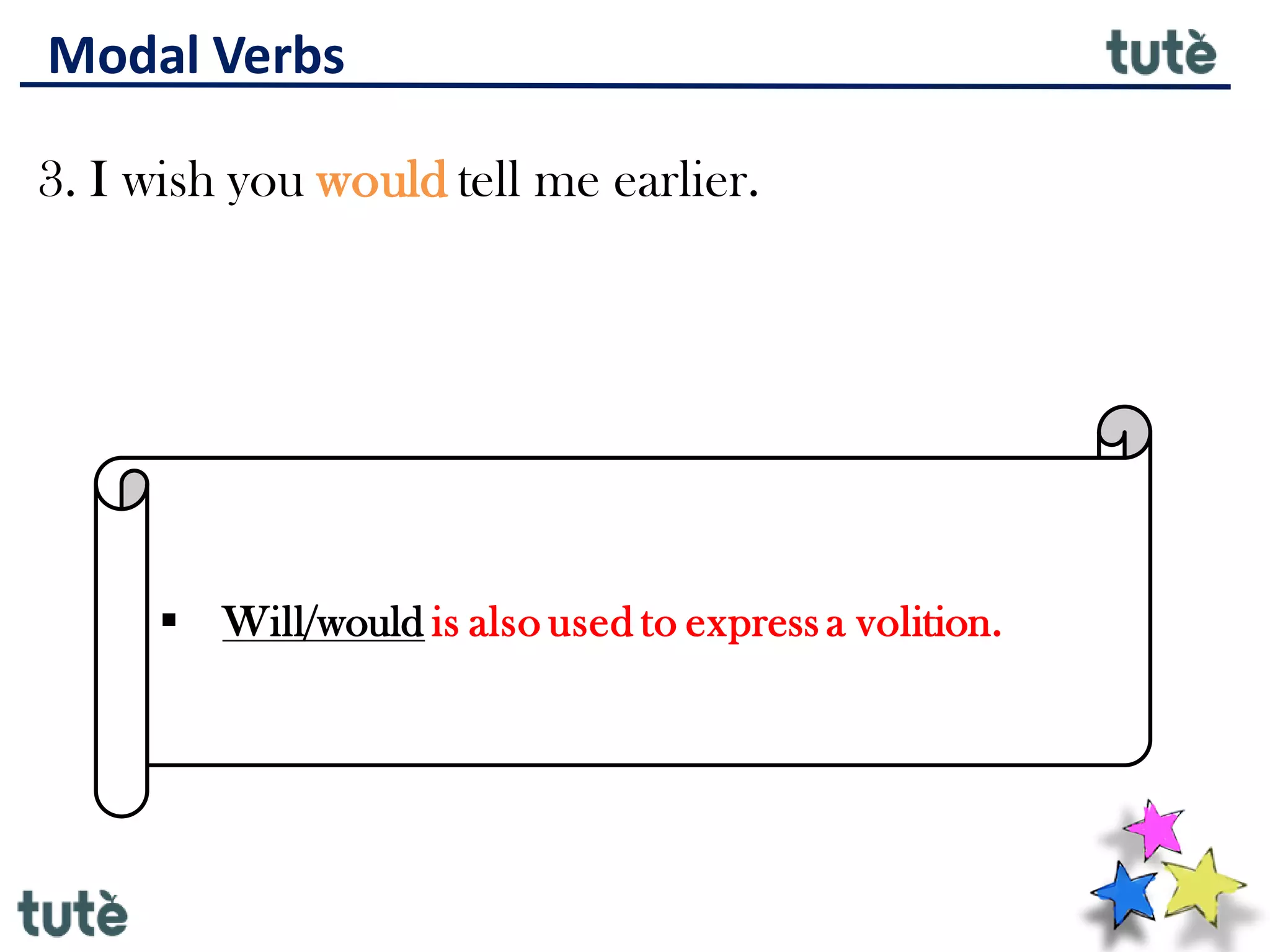 Modal Verbs
3. I wish you would tell me earlier.
▪ Will/would is also used to express a volition.
 
