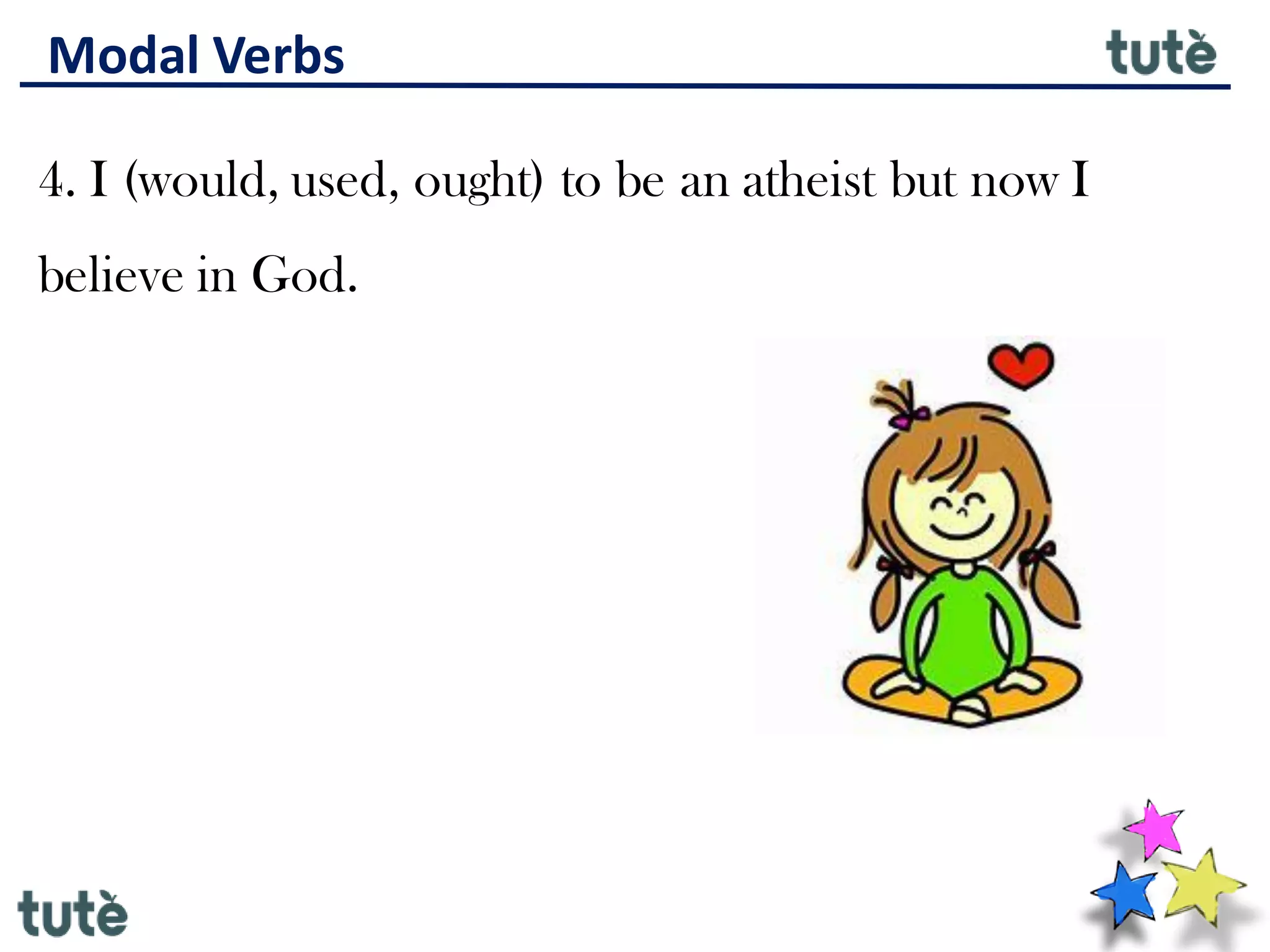 Modal Verbs
4. I (would, used, ought) to be an atheist but now I
believe in God.
 