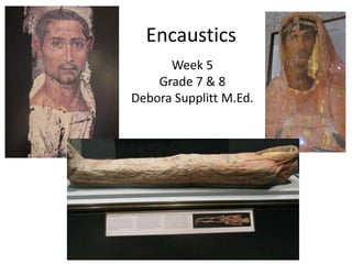Encaustics
      Week 5
    Grade 7 & 8
Debora Supplitt M.Ed.
 