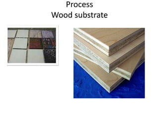Process
Wood substrate
 