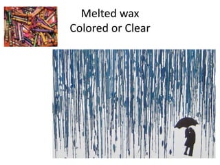 Melted wax
Colored or Clear
 