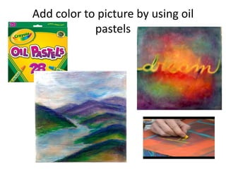 Add color to picture by using oil
            pastels
 