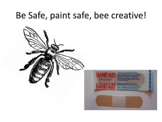Be Safe, paint safe, bee creative!
 