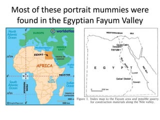 Most of these portrait mummies were
 found in the Egyptian Fayum Valley
 