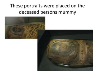 These portraits were placed on the
   deceased persons mummy
 