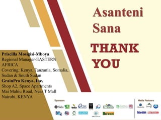 Asanteni
Sana
Priscilla Mosigisi-Mboya
Regional Manager-EASTERN
AFRICA
Covering: Kenya, Tanzania, Somalia,
Sudan & South Sudan
GrainPro Kenya, Inc.
Shop A2, Space Apartments
Mai Mahiu Road, Near T Mall
Nairobi, KENYA
 