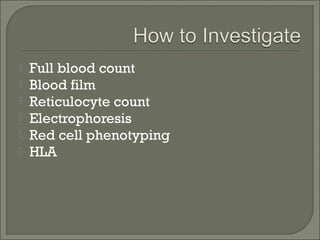    Full blood count
   Blood film
   Reticulocyte count
   Electrophoresis
   Red cell phenotyping
   HLA
 