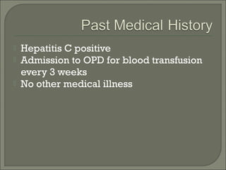    Hepatitis C positive
   Admission to OPD for blood transfusion
    every 3 weeks
   No other medical illness
 