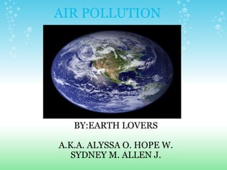 AIR POLLUTION BY:EARTH LOVERS   A.K.A. ALYSSA O. HOPE W. SYDNEY M. ALLEN J. 