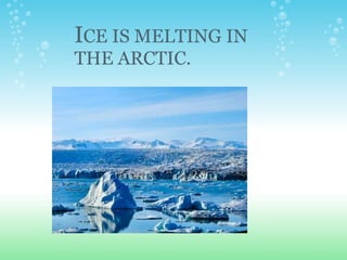 I CE IS MELTING IN THE ARCTIC. 