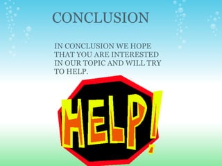 IN CONCLUSION WE HOPE THAT YOU ARE INTERESTED IN OUR TOPIC AND WILL TRY TO HELP. CONCLUSION 