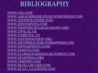 BIBLIOGRAPHY WWW.CSA.COM WWW.ASKACHRNESE.FILES.WORDPRESS.COM WWW.JEFFSWEATHER.COM WWW.ISTOCKPOTO.COM WWW.WESTMICHIGANACADEMY.ORG WWW.UWE.AC.UK WWW.TOMCOOL.US WWW.NATIONALVIEW.ORG WWW.MUDPREACHER.WORDPRESS.COM WWW.ISTOCKPHOTO.COM WWW.EDWUD.COM WWW.GLOBALWARMING.BLOGSPOT.COM WWW.STAFFSOC3.ORG WWW.CKSINFO.COM WWW.BLOG.LIB.UMN.COM WWW.EC.GC..CA/OZONE.COM 