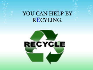 YOU CAN HELP BY R E CYLING. 