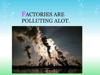 F ACTORIES ARE POLLUTING ALOT. 