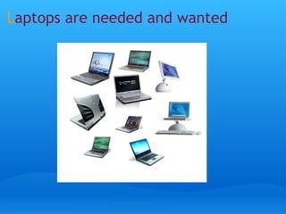L aptops are needed and wanted