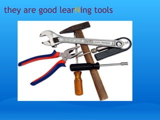 they are good lear N ing tools