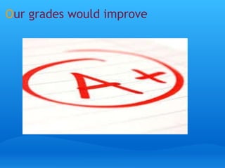 O ur grades would improve
