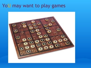 Yo U may want to play games