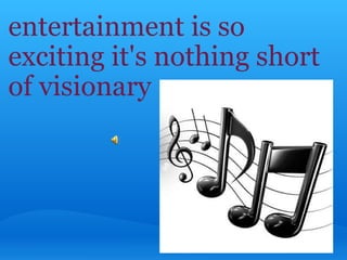 entertainment is so exciting it's nothing short of visionary