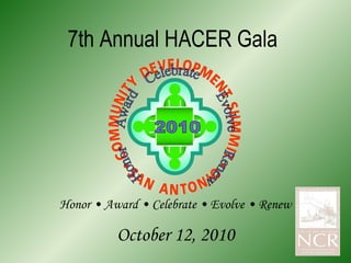 7th Annual HACER Gala October 12, 2010 Honor • Award • Celebrate • Evolve • Renew 2010 Honor  Award  Celebrate  Evolve  Renew  