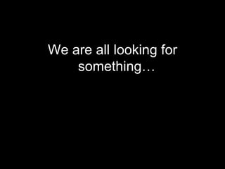 <ul><li>We are all looking for something… </li></ul>