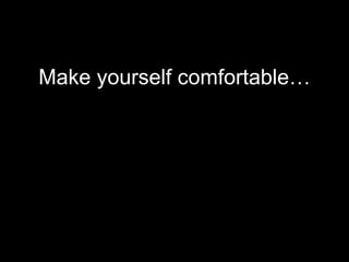 <ul><li>Make yourself comfortable… </li></ul>