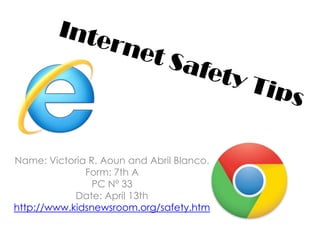 Name: Victoria R. Aoun and Abril Blanco.
              Form: 7th A
                PC Nº 33
            Date: April 13th
http://www.kidsnewsroom.org/safety.htm
 