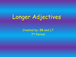 Longer Adjectives Created by: BB and LT 7th Period 