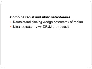 Combine radial and ulnar osteotomies
 Dorsolateral closing wedge osteotomy of radius
 Ulnar osteotomy +/- DRUJ arthrodesis
 
