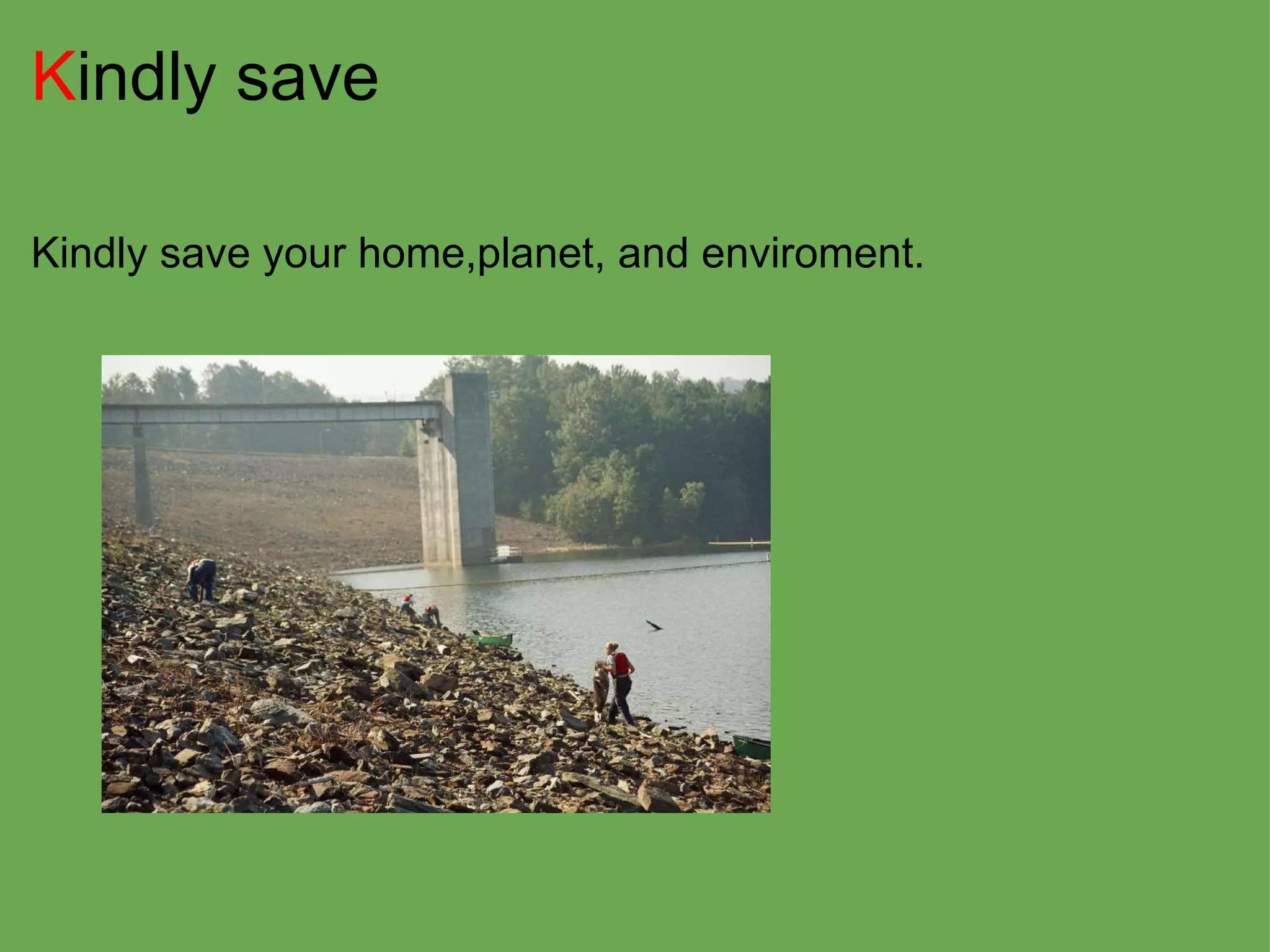 K indly save Kindly save your home,planet, and enviroment. 