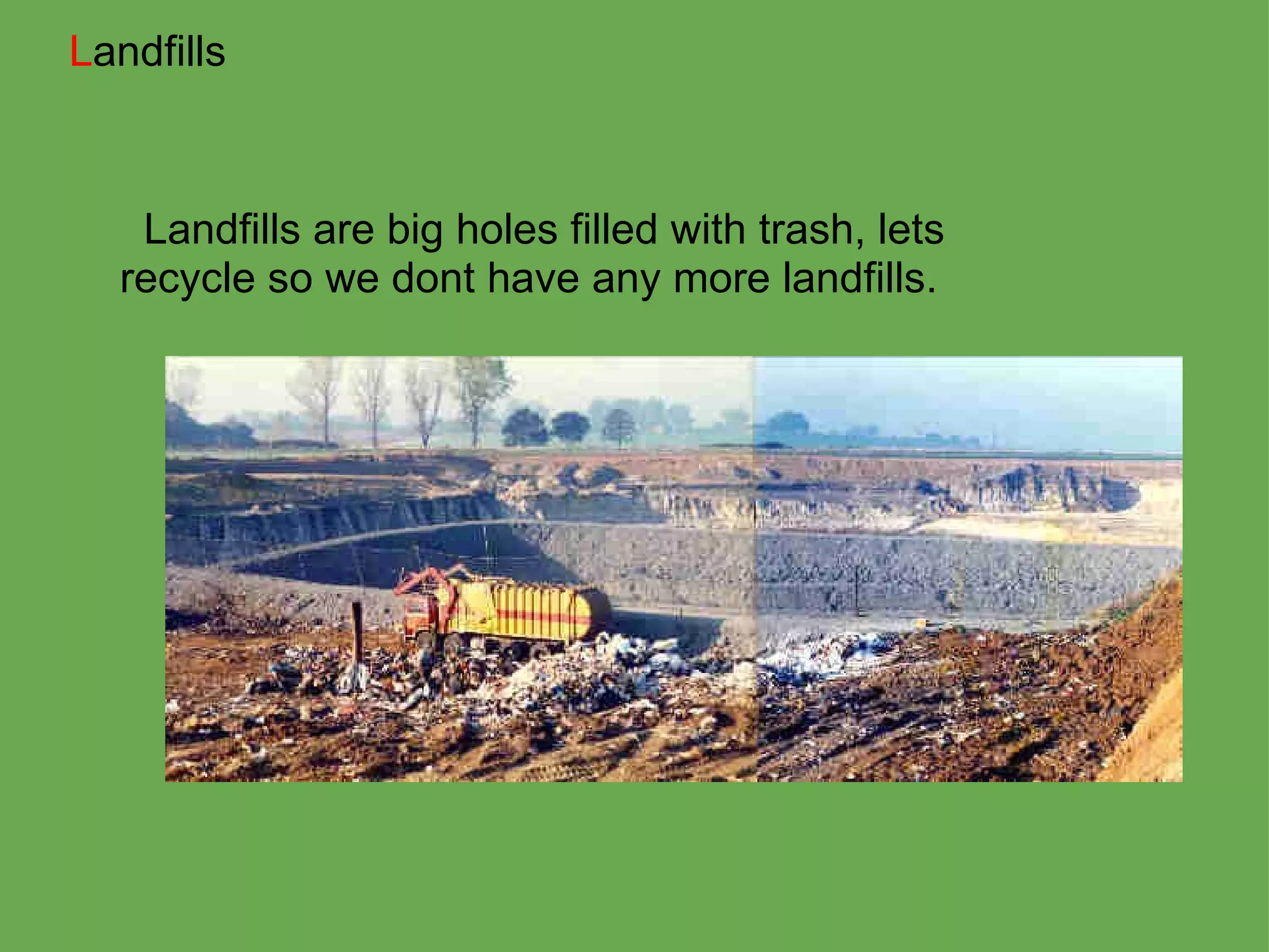    Landfills are big holes filled with trash, lets recycle so we dont have any more landfills. L andfills 