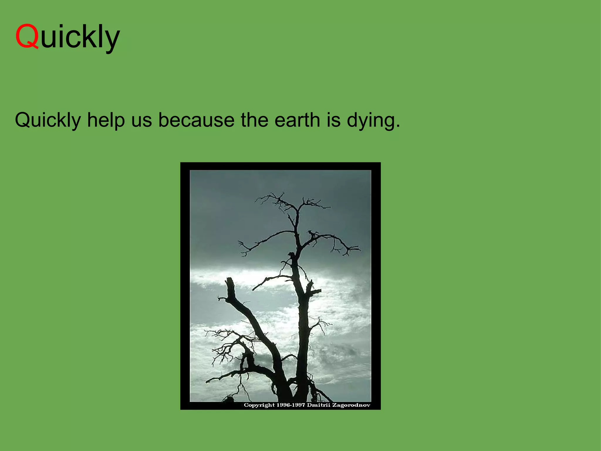 Q uickly Quickly help us because the earth is dying. 
