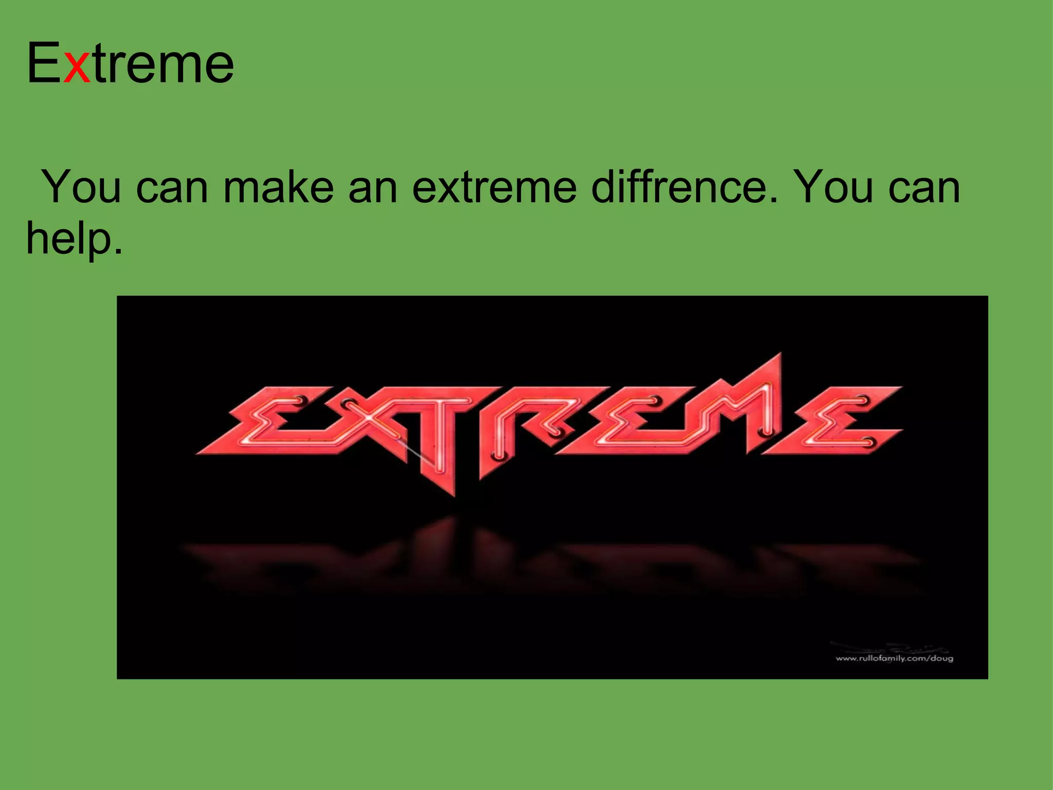 E x treme      You can make an extreme diffrence. You can help.               
