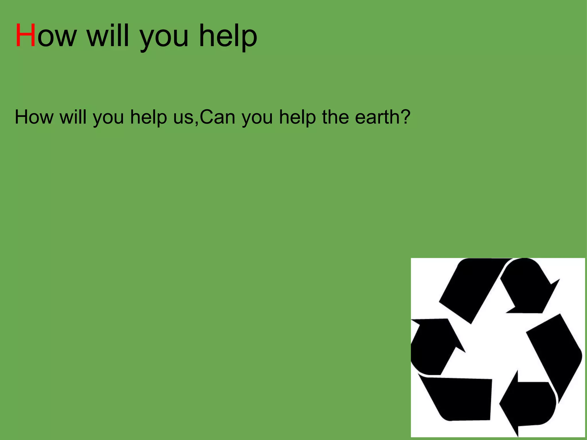 H ow will you help How will you help us,Can you help the earth? 