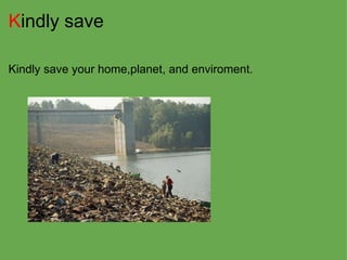 K indly save Kindly save your home,planet, and enviroment. 