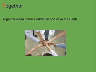 T ogether Together wean make a diffrence and save the Earth. 