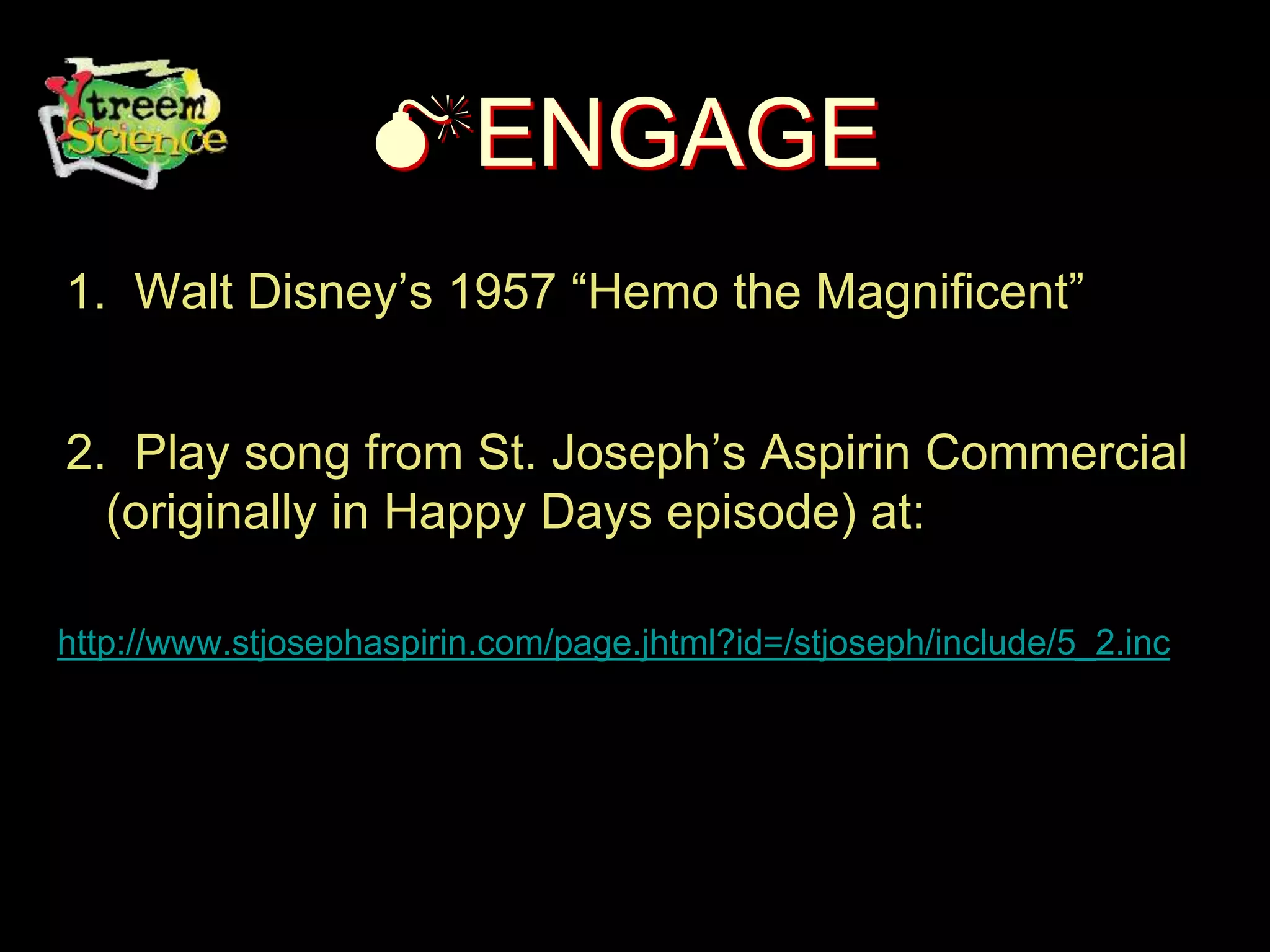 ENGAGE
1. Walt Disney’s 1957 “Hemo the Magnificent”
2. Play song from St. Joseph’s Aspirin Commercial
(originally in Happy Days episode) at:
http://www.stjosephaspirin.com/page.jhtml?id=/stjoseph/include/5_2.inc
 