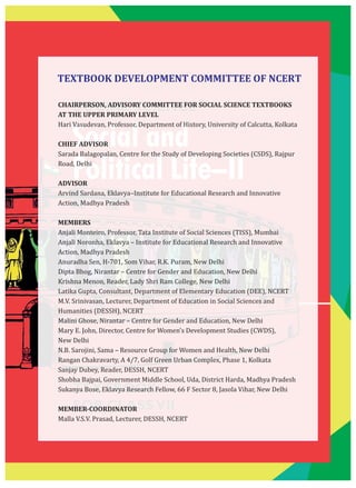 SOCIAL SCIENCE
Social and
Political Life–II
TEXTBOOK
FOR CLASSVII
CHAIRPERSON, ADVISORY COMMITTEE FOR SOCIAL SCIENCE TEXTBOOKS
AT THE UPPER PRIMARY LEVEL
Hari Vasudevan, Professor, Department of History, University of Calcutta, Kolkata
CHIEF ADVISOR
Sarada Balagopalan, Centre for the Study of Developing Societies (CSDS), Rajpur
Road, Delhi
ADVISOR
Arvind Sardana, Eklavya–Institute for Educational Research and Innovative
Action, Madhya Pradesh
MEMBERS
Anjali Monteiro, Professor, Tata Institute of Social Sciences (TISS), Mumbai
Anjali Noronha, Eklavya – Institute for Educational Research and Innovative
Action, Madhya Pradesh
Anuradha Sen, H-701, Som Vihar, R.K. Puram, New Delhi
Dipta Bhog, Nirantar – Centre for Gender and Education, New Delhi
Krishna Menon, Reader, Lady Shri Ram College, New Delhi
Latika Gupta, Consultant, Department of Elementary Education (DEE), NCERT
M.V. Srinivasan, Lecturer, Department of Education in Social Sciences and
Humanities (DESSH), NCERT
Malini Ghose, Nirantar – Centre for Gender and Education, New Delhi
Mary E. John, Director, Centre for Women’s Development Studies (CWDS),
New Delhi
N.B. Sarojini, Sama – Resource Group for Women and Health, New Delhi
Rangan Chakravarty, A 4/7, Golf Green Urban Complex, Phase 1, Kolkata
Sanjay Dubey, Reader, DESSH, NCERT
Shobha Bajpai, Government Middle School, Uda, District Harda, Madhya Pradesh
Sukanya Bose, Eklavya Research Fellow, 66 F Sector 8, Jasola Vihar, New Delhi
MEMBER-COORDINATOR
Malla V.S.V. Prasad, Lecturer, DESSH, NCERT
TEXTBOOK DEVELOPMENT COMMITTEE OF NCERT
 