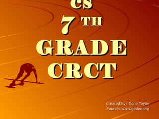 cs
  7 TH

GRADE
 CRCT
    Created By: Dena Taylor
    Source: www.gadoe.org
 