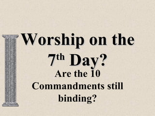 Worship on the
  7 Day?
   th
    Are the 10
 Commandments still
     binding?
 