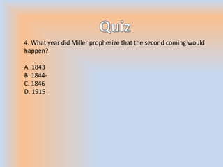 4. What year did Miller prophesize that the second coming would
happen?
A. 1843
B. 1844-
C. 1846
D. 1915
 
