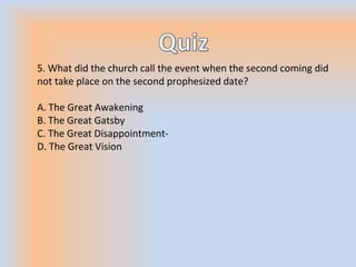 5. What did the church call the event when the second coming did
not take place on the second prophesized date?
A. The Great Awakening
B. The Great Gatsby
C. The Great Disappointment-
D. The Great Vision
 