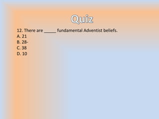12. There are _____ fundamental Adventist beliefs.
A. 21
B. 28-
C. 38
D. 10
 