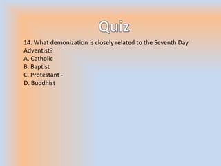 14. What demonization is closely related to the Seventh Day
Adventist?
A. Catholic
B. Baptist
C. Protestant -
D. Buddhist
 