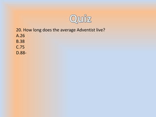 20. How long does the average Adventist live?
A.26
B.38
C.75
D.88-
 
