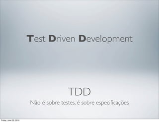 Test Driven Development




                                       TDD
                        Não é sobre testes, é sobre...