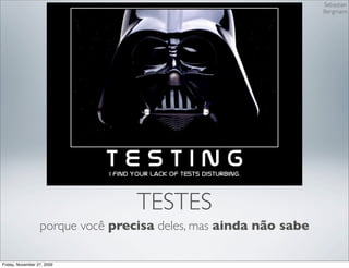 Sebastian
                                                                  Bergmann




                                  TESTES
                  porque você precisa deles, mas ainda não sabe

Friday, November 27, 2009
 