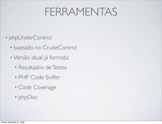 FERRAMENTAS

    • phpUnderControl

         • baseado           no CruiseControl
         • Versão           atual já formata:
              • Resultados        de Testes
              • PHP         Code Sniffer
              • Code         Coverage
              • phpDoc



Friday, November 27, 2009
 