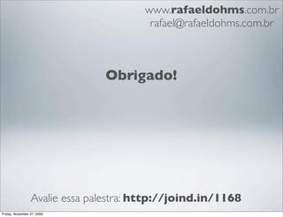 www.rafaeldohms.com.br
                                        rafael@rafaeldohms.com.br



                               Obrigado!




                 Avalie essa palestra: http://joind.in/1168
Friday, November 27, 2009
 