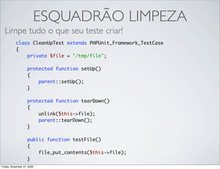 ESQUADRÃO LIMPEZA
  Limpe tudo o que seu teste criar!
           class CleanUpTest extends PHPUnit_Framework_TestCase
    ...